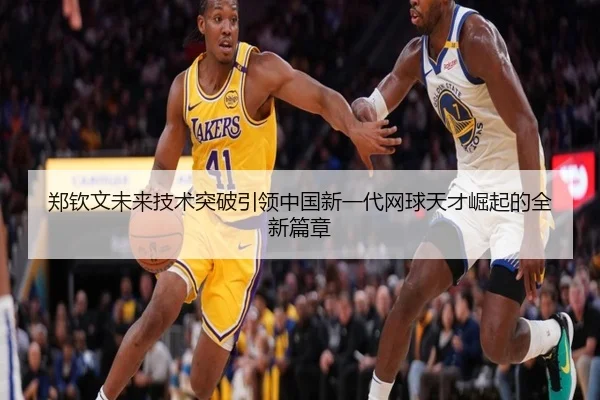 郑钦文未来技术突破引领中国新一代网球天才崛起的全新篇章