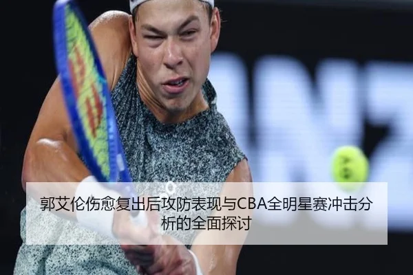 郭艾伦伤愈复出后攻防表现与CBA全明星赛冲击分析的全面探讨