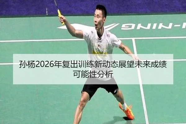 孙杨2026年复出训练新动态展望未来成绩可能性分析